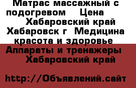 Матрас массажный с подогревом  › Цена ­ 6 000 - Хабаровский край, Хабаровск г. Медицина, красота и здоровье » Аппараты и тренажеры   . Хабаровский край